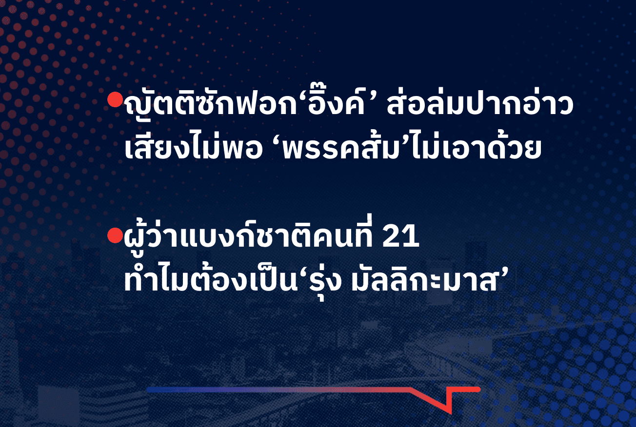 เรื่องมันมีอยู่ว่า <>ญัตติซักฟอก‘อิ๊งค์’ ส่อล่มปากอ่าว <>ผู้ว่าแบงก์ชาติคนที่ 21    ทำไมต้องเป็น‘รุ่ง มัลลิกะมาส’