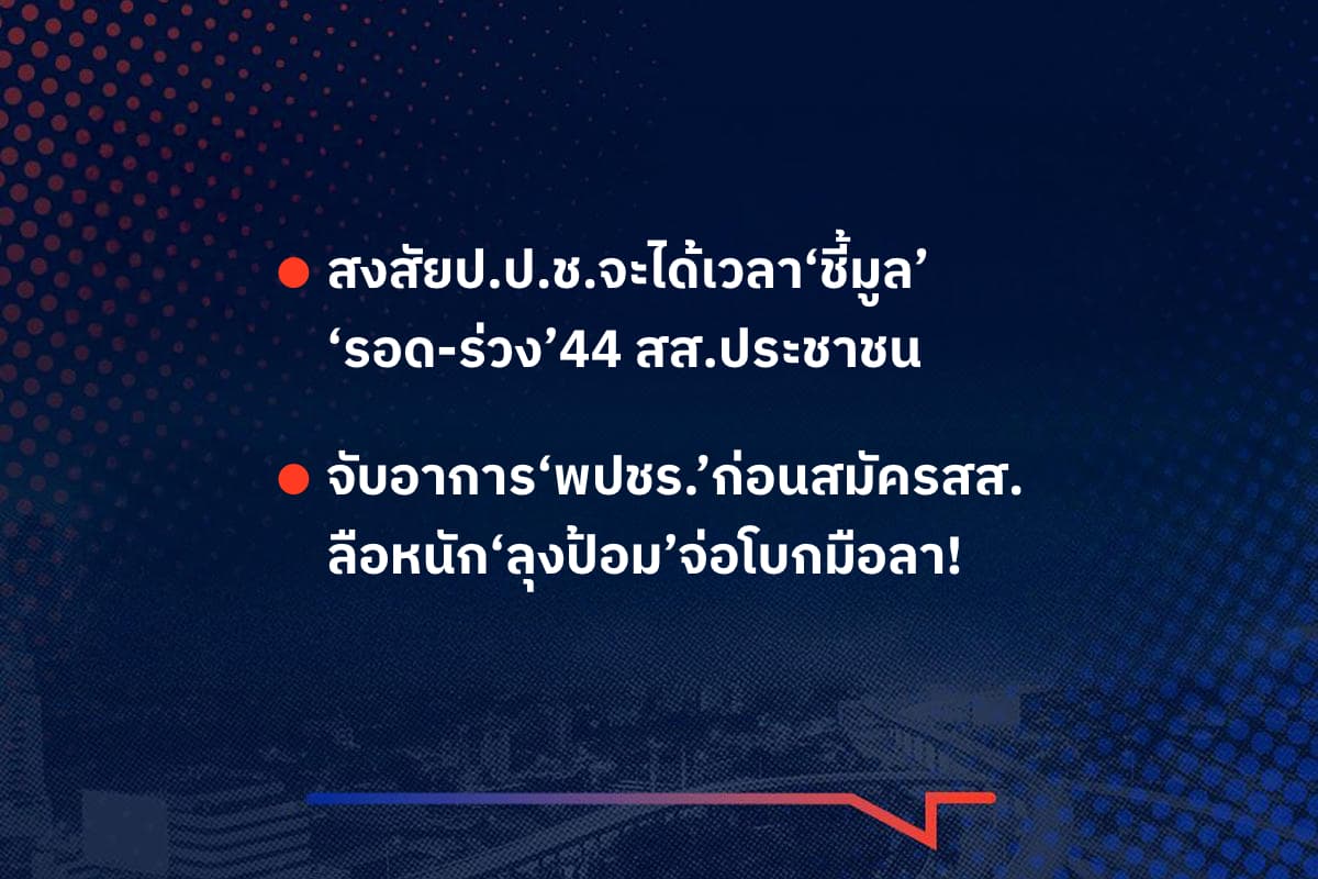เรื่องมันมีอยู่ว่า สงสัยป.ป.ช.จะได้เวลา‘ชี้มูล’ ‘รอด-ร่วง’44 สส.ประชาชน ,  จับอาการ‘พปชร.’ก่อนสมัครสส. ลือหนัก‘ลุงป้อม’จ่อโบกมือลา!