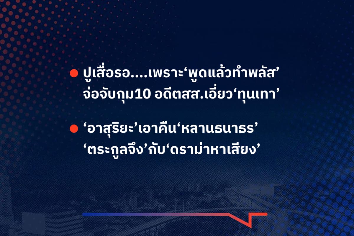 เรื่องมันมีอยู่ว่า  ปูเสื่อรอ....เพราะ‘พูดแล้วทำพลัส’ จ่อจับกุม10 อดีตสส.เอี่ยว‘ทุนเทา’ ,‘อาสุริยะ’เอาคืน‘หลานธนาธร’ ‘ตระกูลจึง’กับ‘ดราม่าหาเสียง’