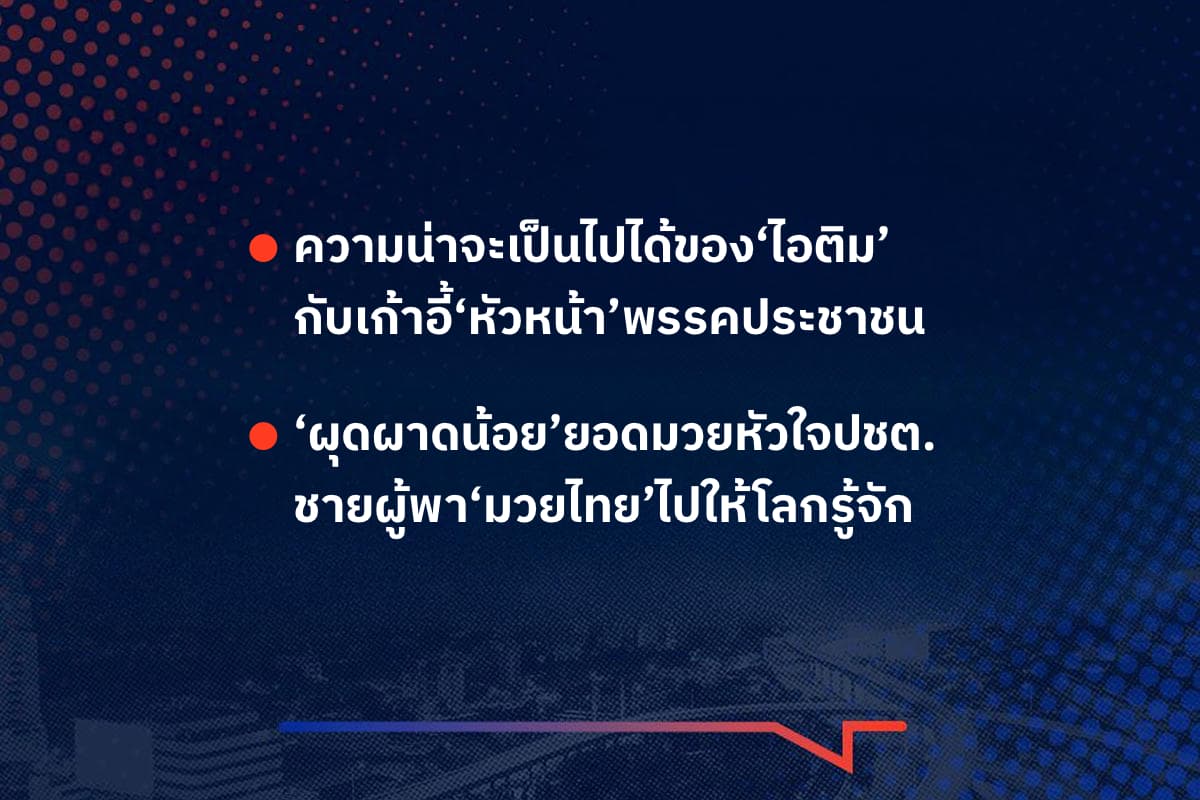 เรื่องมันมีอยู่ว่า ความน่าจะเป็นไปได้ของ‘ไอติม’ กับเก้าอี้‘หัวหน้า’พรรคประชาชน , ‘ผุดผาดน้อย’ยอดมวยหัวใจปชต. ชายผู้พา‘มวยไทย’ไปให้โลกรู้จัก
