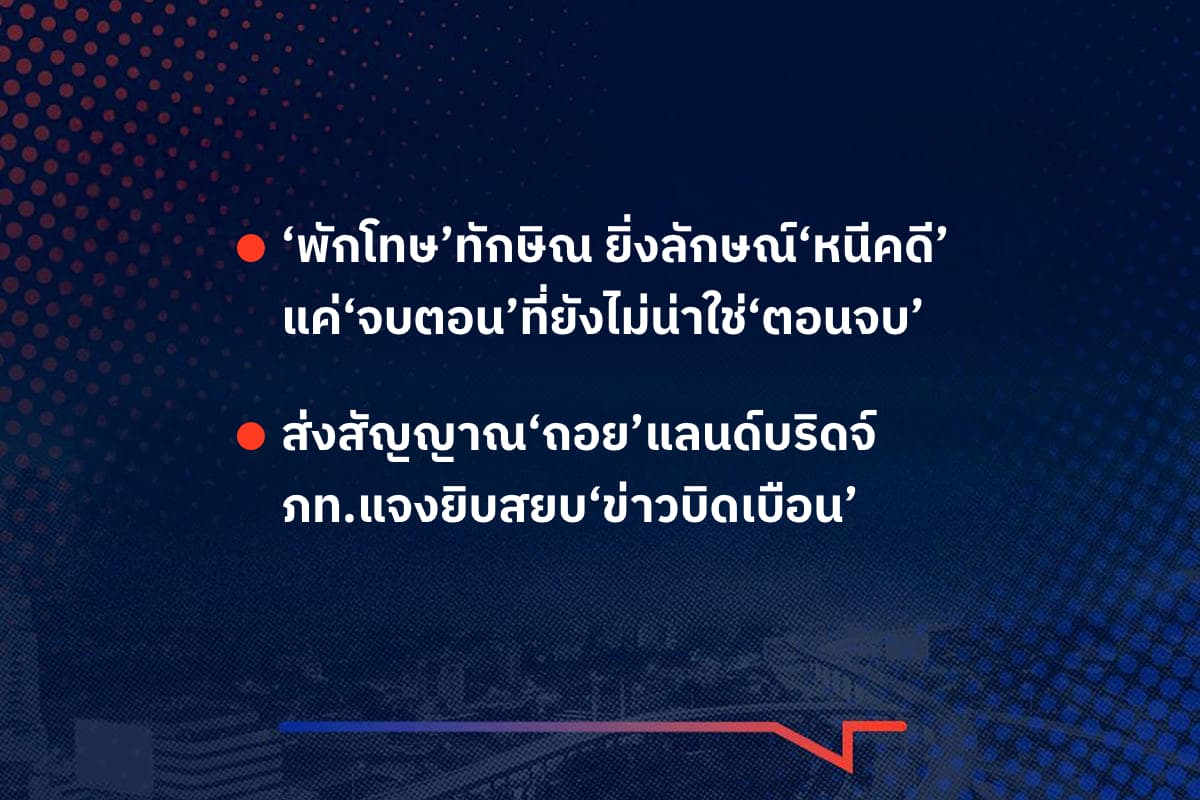เรื่องมันมีอยู่ว่า ‘พักโทษ’ทักษิณ ยิ่งลักษณ์‘หนีคดี’ แค่‘จบตอน’ที่ยังไม่น่าใช่‘ตอนจบ’ ส่งสัญญาณ‘ถอย’แลนด์บริดจ์ ภท.แจงยิบสยบ‘ข่าวบิดเบือน’