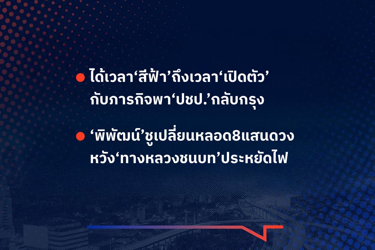 เรื่องมันมีอยู่ว่า ได้เวลา‘สีฟ้า’ถึงเวลา‘เปิดตัว’ กับภารกิจพา‘ปชป.’กลับกรุง ,‘พิพัฒน์’ชูเปลี่ยนหลอด8แสนดวง หวัง‘ทางหลวงชนบท’ประหยัดไฟ