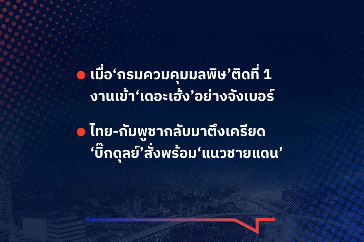 เรื่องมันมีอยู่ว่า เมื่อ‘กรมควมคุมมลพิษ’ติดที่ 1 งานเข้า‘เดอะเฮ้ง’อย่างจังเบอร์ , ไทย-กัมพูชากลับมาตึงเครียด ‘บิ๊กดุลย์’สั่งพร้อม‘แนวชายแดน’