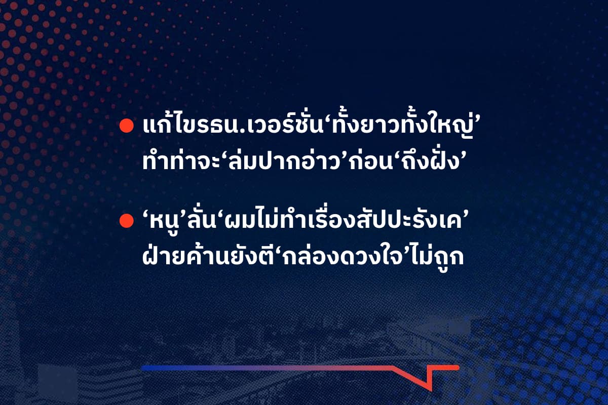 เรื่องมันมีอยู่ว่า แก้ไขรธน.เวอร์ชั่น‘ทั้งยาวทั้งใหญ่’ ทำท่าจะ‘ล่มปากอ่าว’ก่อน‘ถึงฝั่ง’  ‘หนู’ลั่น‘ผมไม่ทำเรื่องสัปปะรังเค’ ฝ่ายค้านยังตี‘กล่องดวงใจ’ไม่ถูก