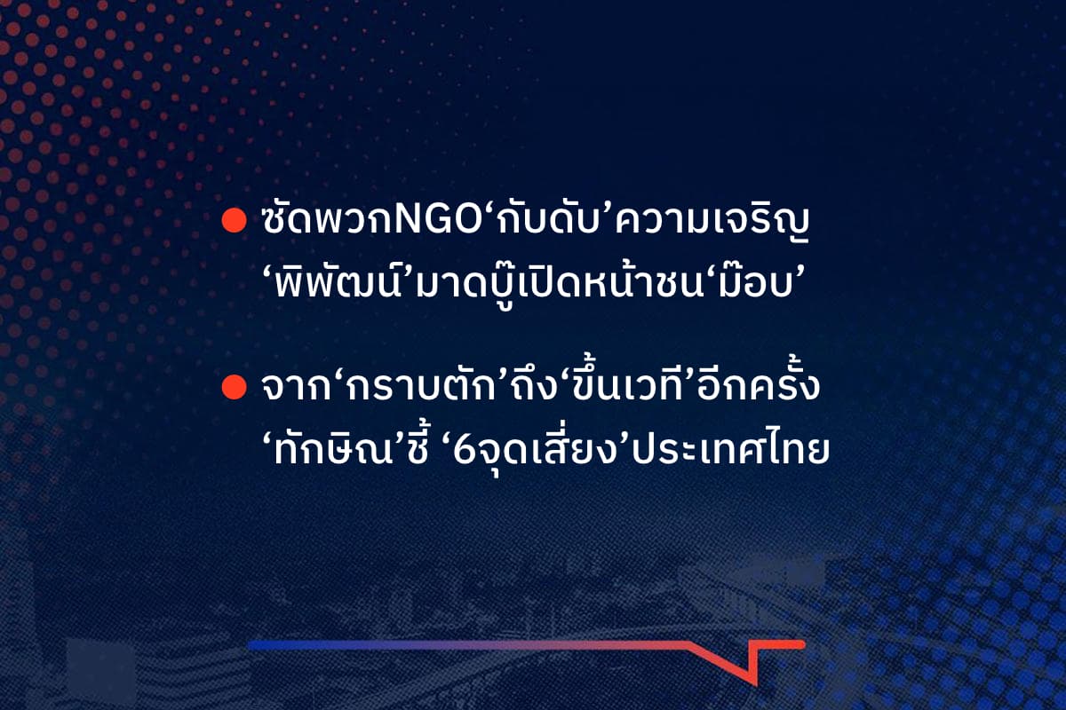 เรื่องมันมีอยู่ว่า ซัดพวกNGO‘กับดับ’ความเจริญ ‘พิพัฒน์’มาดบู๊เปิดหน้าชน‘ม๊อบ’ จาก‘กราบตัก’ถึง‘ขึ้นเวที’อีกครั้ง ‘ทักษิณ’ชี้ ‘6จุดเสี่ยง’ประเทศไทย